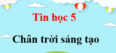 Tin học lớp 5 Chân trời sáng tạo | Giải bài tập Tin học lớp 5 (hay, chi tiết) | Giải sgk Tin học 5