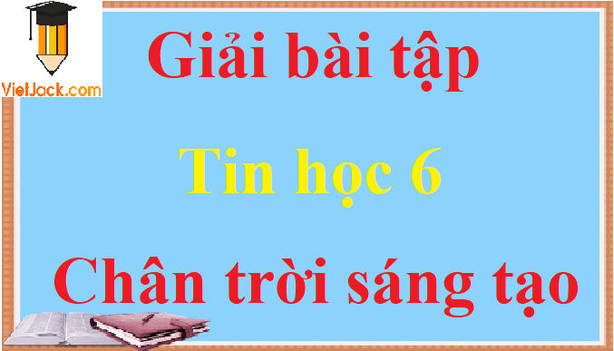 Giải bài tập Tin học lớp 6 hay nhất - sách Chân trời sáng tạo