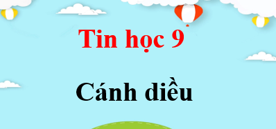 Tin học 9 Cánh diều | Giải bài tập Tin 9 (hay, ngắn gọn)