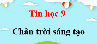 Tin học 9 Chân trời sáng tạo | Giải bài tập Tin 9 (hay, ngắn gọn)