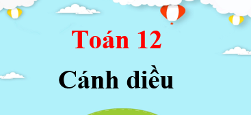 Toán 12 Cánh diều | Giải bài tập Toán 12 Tập 1, Tập 2 (hay, chi tiết)