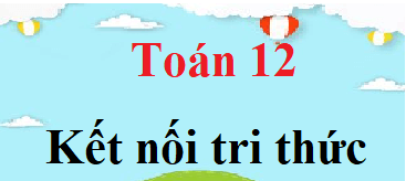 Toán 12 Kết nối tri thức | Giải bài tập Toán 12 Tập 1, Tập 2 (hay, chi tiết)