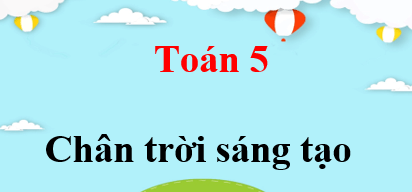 Toán lớp 5 Chân trời sáng tạo | Giải bài tập Toán lớp 5 Tập 1, Tập 2 (hay, chi tiết) | Giải sgk Toán 5