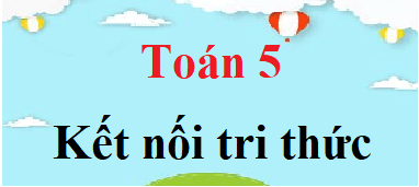 Toán lớp 5 Kết nối tri thức | Giải bài tập Toán lớp 5 Tập 1, Tập 2 (hay, chi tiết) | Giải sgk Toán 5