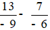 Tính: 13/(-9) - 7/(-6)