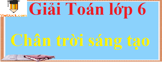 Toan Lớp 6 Chan Trời Sang Tạo Giải Bai Tập Toan 6 Hay Nhất Giải Toan 6 Tập 1 Tập 2 Giải Toan 6