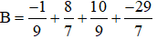 Tính một cách hợp lí:  -1/9 + 8/7 + 10/9 + -29/7