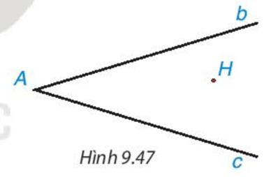 Cho hai đường thẳng không vuông góc b, c cắt nhau tại điểm A và cho điểm H không thuộc b và c (H.9.47)