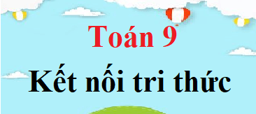 Toán 9 Kết nối tri thức | Giải bài tập Toán 9 Tập 1, Tập 2 (hay, chi tiết)