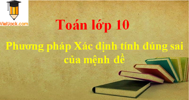 Phương pháp xác định tính đúng sai của mệnh đề và cách giải