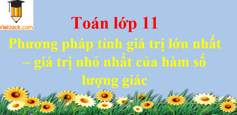 Phương pháp tính giá trị lớn nhất – giá trị nhỏ nhất của hàm số lượng giác