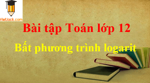 Các dạng bài tập bất phương trình lôgarit và cách giải