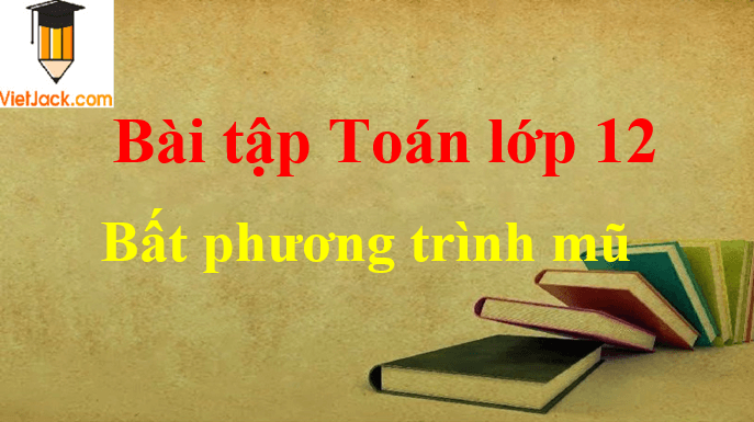 Các dạng bài tập bất phương trình mũ và cách giải