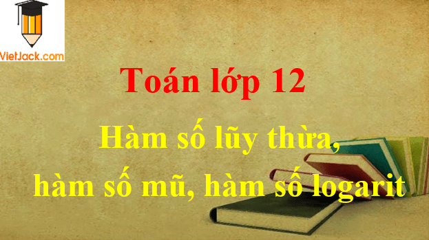 Phương pháp giải bài tập hàm số lũy thừa, hàm số mũ, hàm số logarit hay nhất