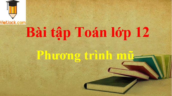 Các dạng bài tập phương trình mũ và cách giải