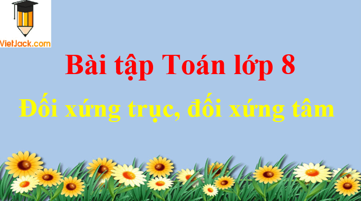 Các dạng toán về đối xứng trục, đối xứng tâm và cách giải