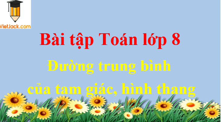 Các dạng bài tập về đường trung bình của tam giác, hình thang và cách giải