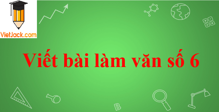 Viết bài làm văn số 6 lớp 11