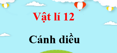 Vật lí 12 Cánh diều | Giải bài tập Vật lí 12 (hay, chi tiết)