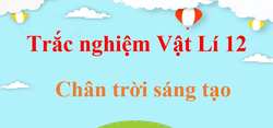 500 Câu hỏi trắc nghiệm Vật Lí 12 Chân trời sáng tạo (có đáp án) | Trắc nghiệm Lí 12