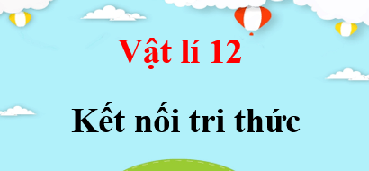 Vật lí 12 Kết nối tri thức | Giải bài tập Vật lí 12 (hay, chi tiết)