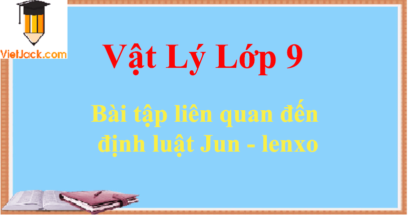 Bài tập liên quan đến định luật Jun - lenxo và cách giải