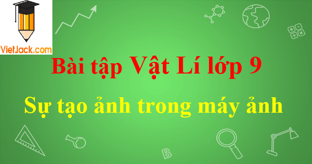 Bài tập về sự tạo ảnh trong máy ảnh và cách giải