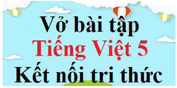 Vở bài tập Tiếng Việt lớp 5 Kết nối tri thức | Giải VBT Tiếng Việt lớp 5 (hay nhất)