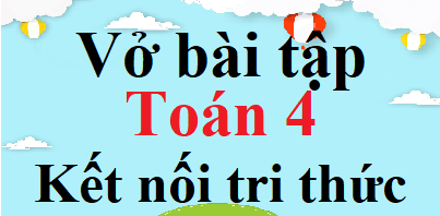 Vở bài tập Toán lớp 4 Kết nối tri thức | Giải vở bài tập Toán lớp 4 (hay, chi tiết)