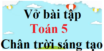 Vở bài tập Toán lớp 5 Chân trời sáng tạo | Giải VBT Toán lớp 5 (hay, chi tiết)