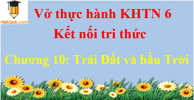 Vở thực hành Khoa học tự nhiên lớp 6 Chương 10: Trái Đất và bầu Trời | Giải VTH Khoa học tự nhiên lớp 6 hay nhất