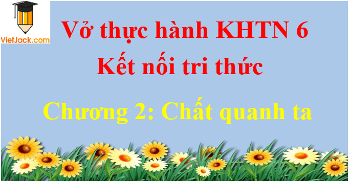 Vở thực hành Khoa học tự nhiên lớp 6 Chương 2: Chất quanh ta | Giải VTH Khoa học tự nhiên lớp 6 hay nhất