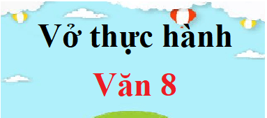 Vở thực hành Ngữ văn 8 | Giải VTH Văn 8 Kết nối tri thức (hay, ngắn gọn)